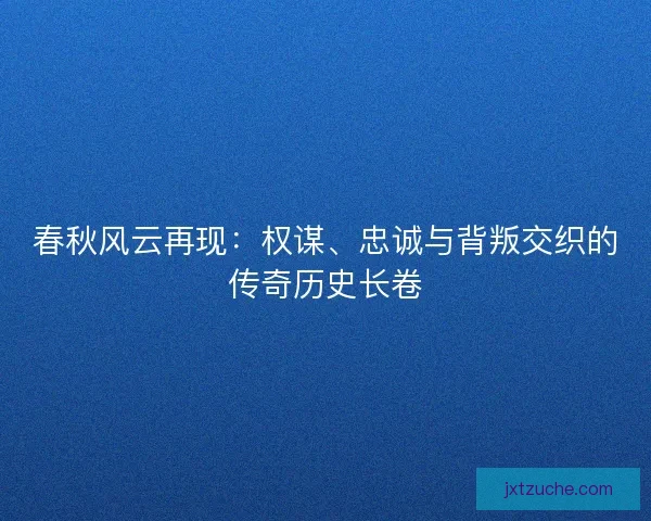 春秋风云再现：权谋、忠诚与背叛交织的传奇历史长卷